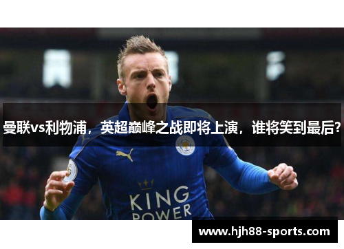 曼联vs利物浦，英超巅峰之战即将上演，谁将笑到最后？