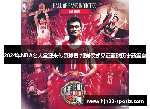 2024年NBA名人堂迎来传奇球员 加冕仪式见证篮球历史新篇章