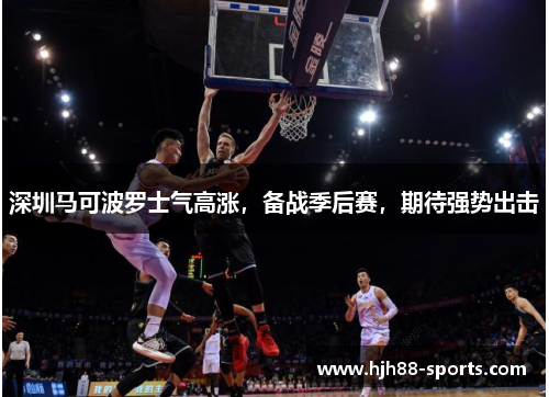 深圳马可波罗士气高涨，备战季后赛，期待强势出击