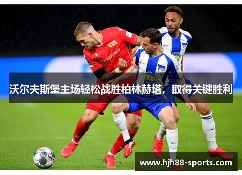 沃尔夫斯堡主场轻松战胜柏林赫塔，取得关键胜利